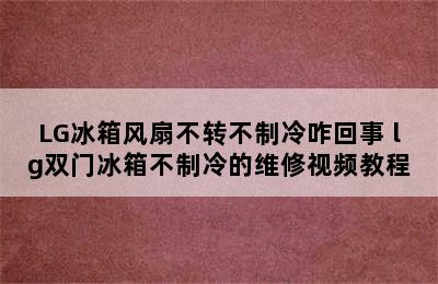 LG冰箱风扇不转不制冷咋回事 lg双门冰箱不制冷的维修视频教程